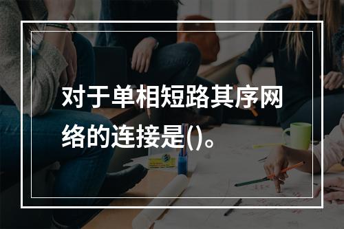 对于单相短路其序网络的连接是()。