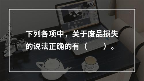 下列各项中，关于废品损失的说法正确的有（　　）。