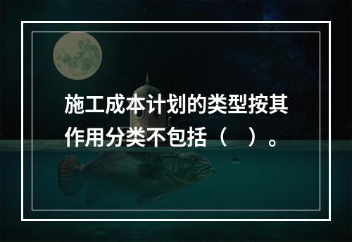 施工成本计划的类型按其作用分类不包括（　）。