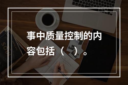 事中质量控制的内容包括（　）。