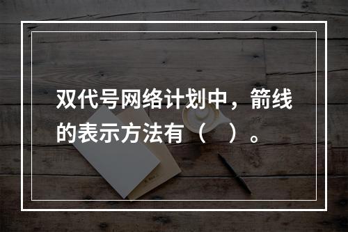 双代号网络计划中，箭线的表示方法有（　）。