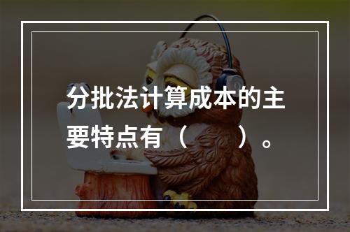 分批法计算成本的主要特点有（　　）。