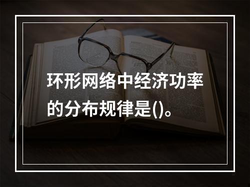 环形网络中经济功率的分布规律是()。