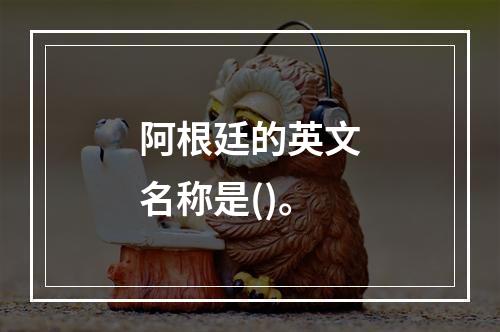 阿根廷的英文名称是()。