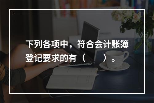 下列各项中，符合会计账簿登记要求的有（　　）。