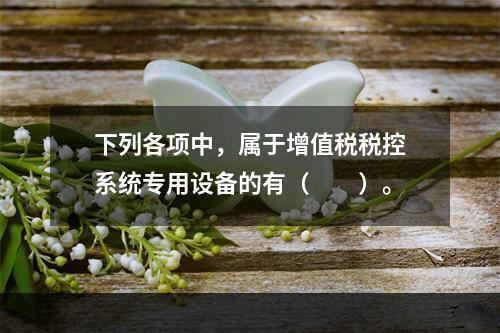 下列各项中，属于增值税税控系统专用设备的有（　　）。