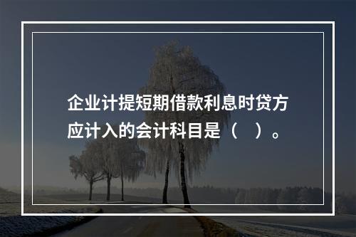 企业计提短期借款利息时贷方应计入的会计科目是（　）。