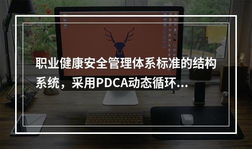 职业健康安全管理体系标准的结构系统，采用PDCA动态循环.不