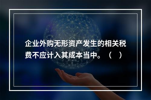 企业外购无形资产发生的相关税费不应计入其成本当中。（　）