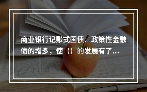 商业银行记账式国债、政策性金融债的增多，使（）的发展有了基础