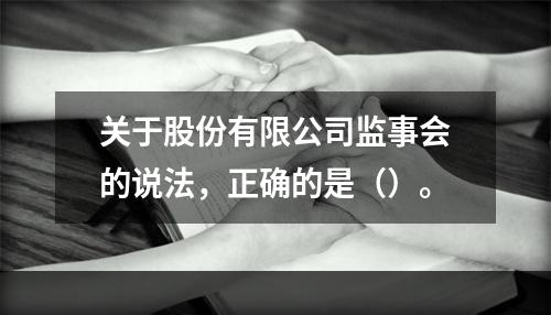 关于股份有限公司监事会的说法，正确的是（）。