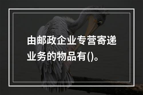 由邮政企业专营寄递业务的物品有()。