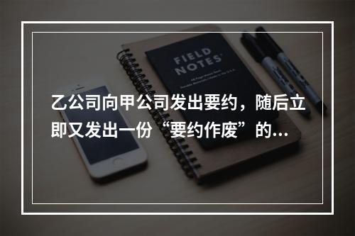 乙公司向甲公司发出要约，随后立即又发出一份“要约作废”的函件