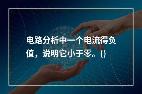 电路分析中一个电流得负值，说明它小于零。()