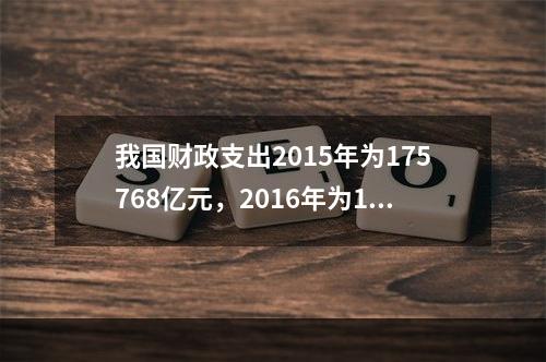 我国财政支出2015年为175768亿元，2016年为187