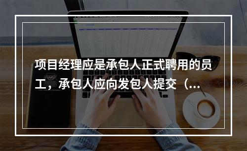 项目经理应是承包人正式聘用的员工，承包人应向发包人提交（　）