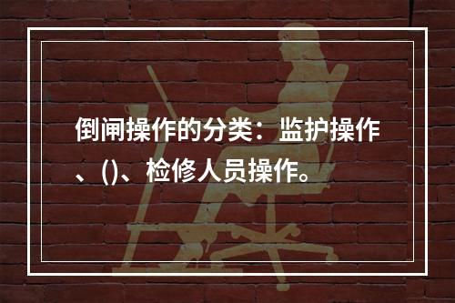 倒闸操作的分类：监护操作、()、检修人员操作。