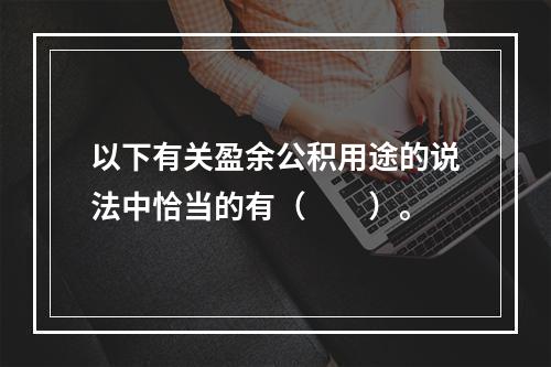 以下有关盈余公积用途的说法中恰当的有（　　）。