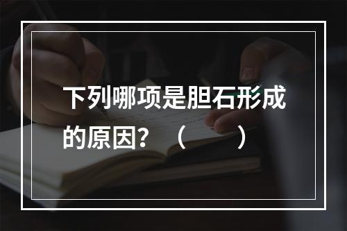 下列哪项是胆石形成的原因？（　　）