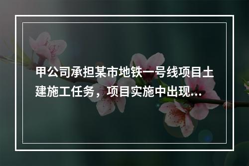 甲公司承担某市地铁一号线项目土建施工任务，项目实施中出现进度