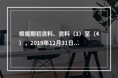 根据期初资料、资料（1）至（4），2019年12月31日甲企