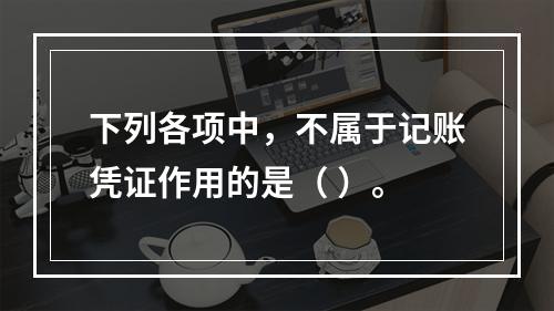 下列各项中，不属于记账凭证作用的是（ ）。