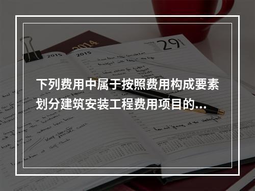 下列费用中属于按照费用构成要素划分建筑安装工程费用项目的是（