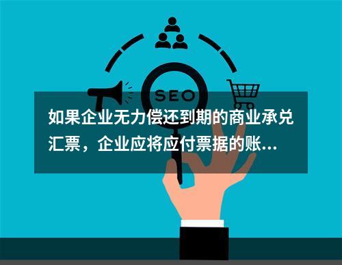 如果企业无力偿还到期的商业承兑汇票，企业应将应付票据的账面余