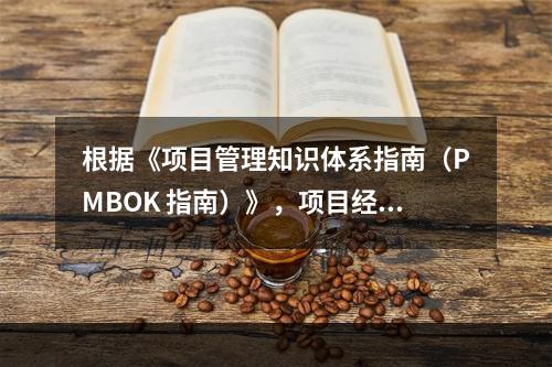 根据《项目管理知识体系指南（PMBOK 指南）》，项目经理应