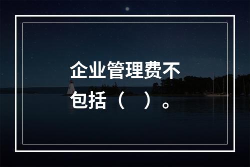 企业管理费不包括（　）。