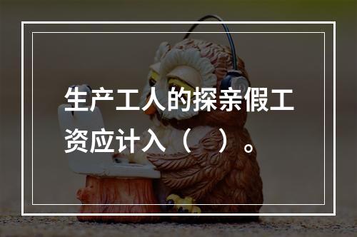 生产工人的探亲假工资应计入（　）。