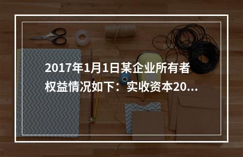 2017年1月1日某企业所有者权益情况如下：实收资本200万