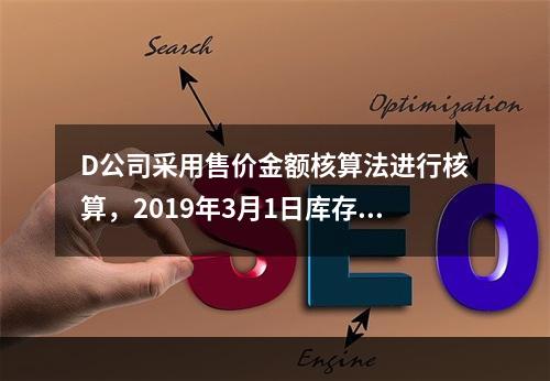 D公司采用售价金额核算法进行核算，2019年3月1日库存商品