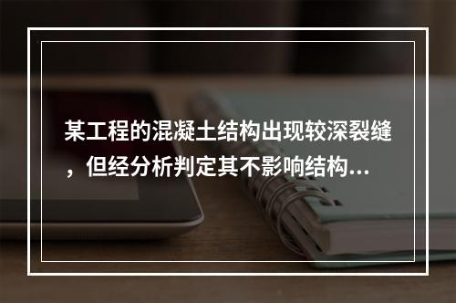 某工程的混凝土结构出现较深裂缝，但经分析判定其不影响结构的安