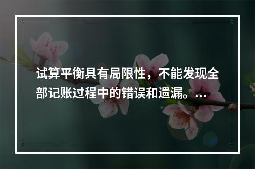 试算平衡具有局限性，不能发现全部记账过程中的错误和遗漏。（　