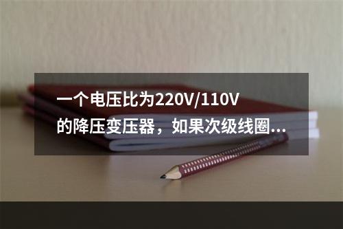 一个电压比为220V/110V的降压变压器，如果次级线圈接上