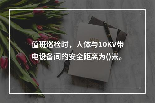 值班巡检时，人体与10KV带电设备间的安全距离为()米。