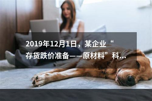 2019年12月1日，某企业“存货跌价准备——原材料”科目贷