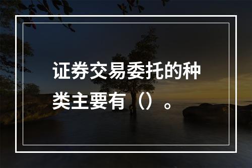 证券交易委托的种类主要有（）。