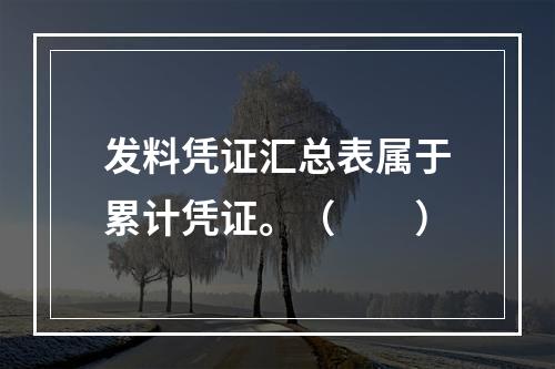 发料凭证汇总表属于累计凭证。（　　）