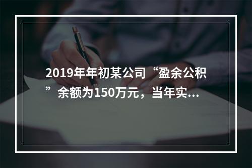 2019年年初某公司“盈余公积”余额为150万元，当年实现利