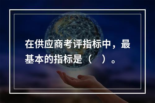 在供应商考评指标中，最基本的指标是（　）。