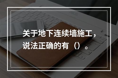 关于地下连续墙施工，说法正确的有（）。