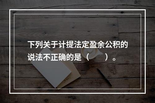 下列关于计提法定盈余公积的说法不正确的是（　　）。