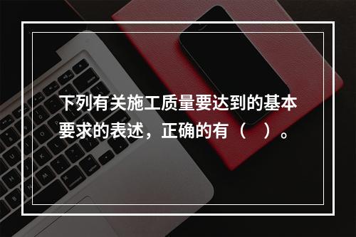 下列有关施工质量要达到的基本要求的表述，正确的有（　）。