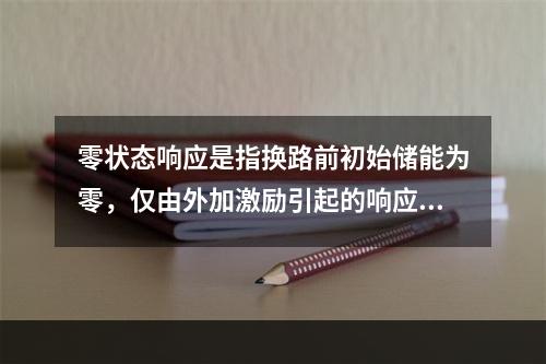 零状态响应是指换路前初始储能为零，仅由外加激励引起的响应，其