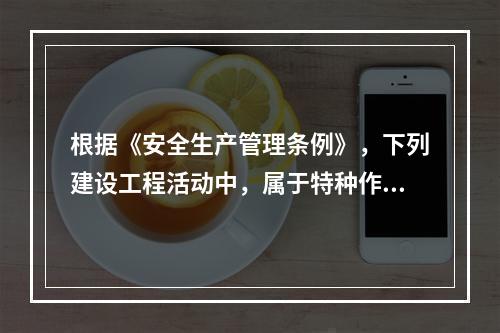 根据《安全生产管理条例》，下列建设工程活动中，属于特种作业人