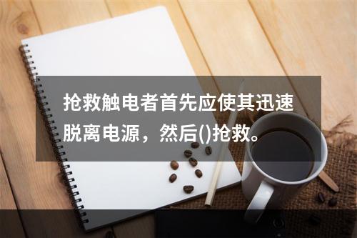 抢救触电者首先应使其迅速脱离电源，然后()抢救。