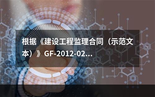 根据《建设工程监理合同（示范文本）》GF-2012-0202