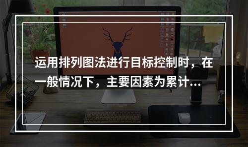 运用排列图法进行目标控制时，在一般情况下，主要因素为累计频率